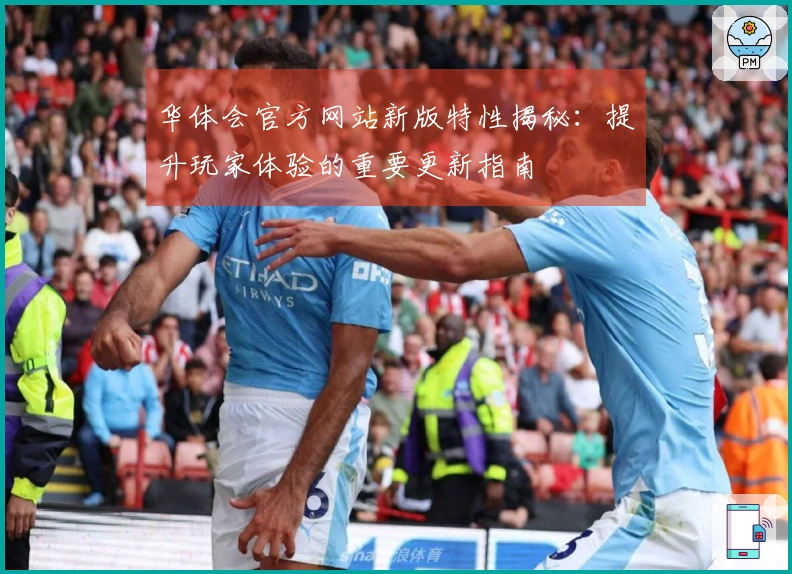 华体会官方网站新版特性揭秘：提升玩家体验的重要更新指南
