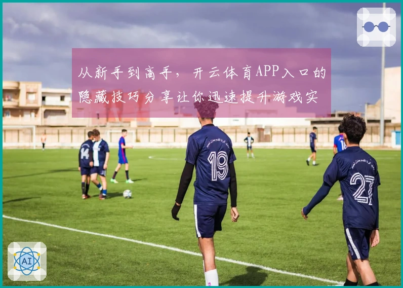 从新手到高手，开云体育APP入口的隐藏技巧分享让你迅速提升游戏实力